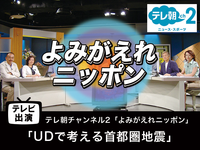 【テレビ出演】「UDで考える首都圏地震」よみがえれニッポン